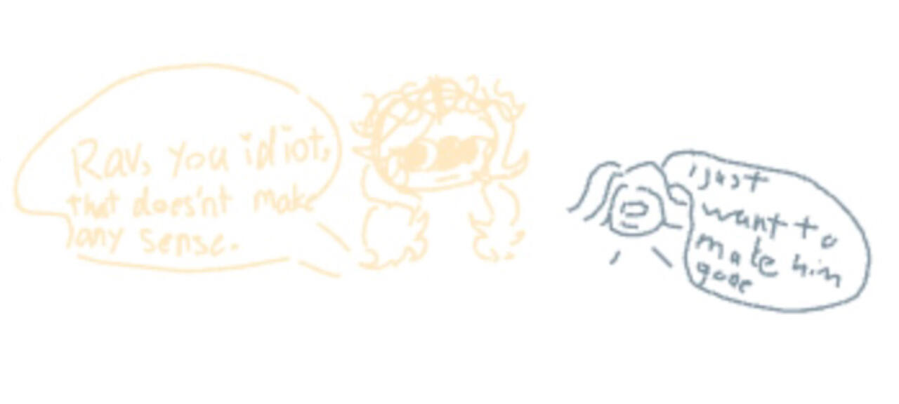 “Rav you idiot that doesn’t make any sense” “I just want to make him gone”