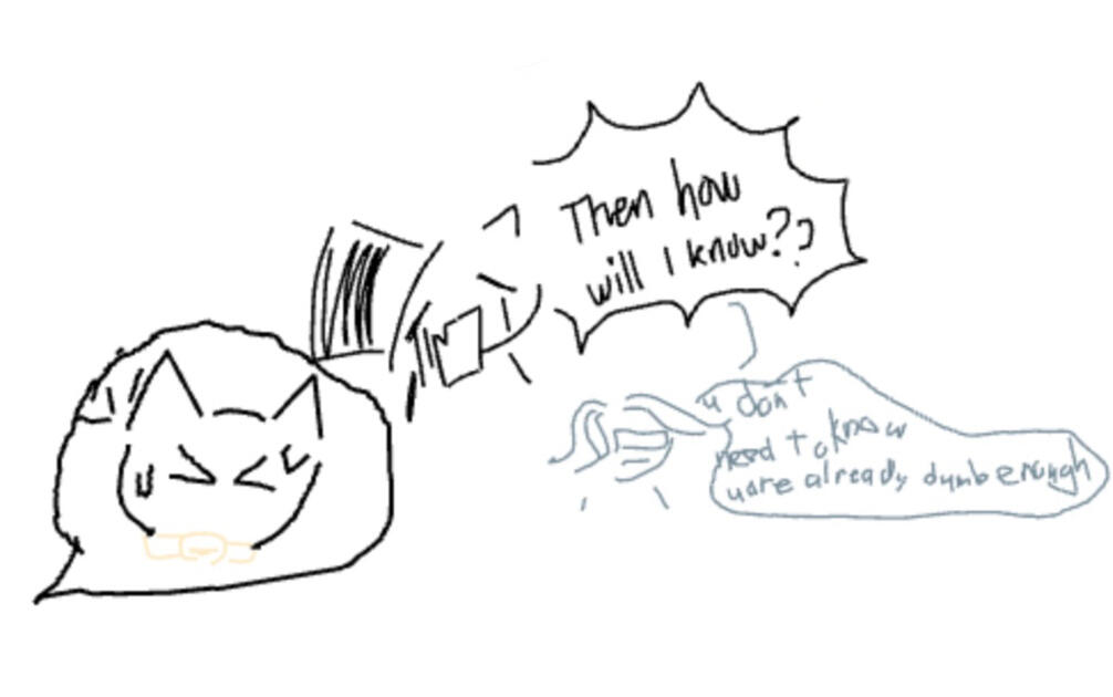 “Then how will I know??” “You don’t need to know you are already dumb enough”